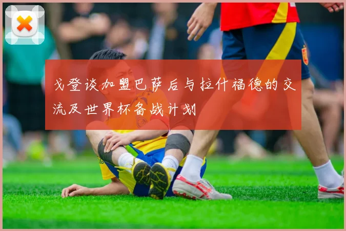 戈登谈加盟巴萨后与拉什福德的交流及世界杯备战计划