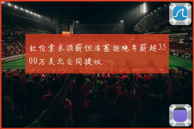 杜伦索求顶薪但活塞拒绝年薪超3500万美元合同提议