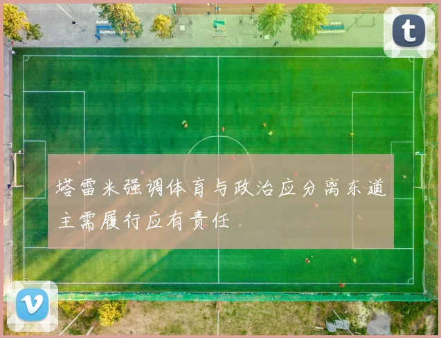 塔雷米强调体育与政治应分离东道主需履行应有责任