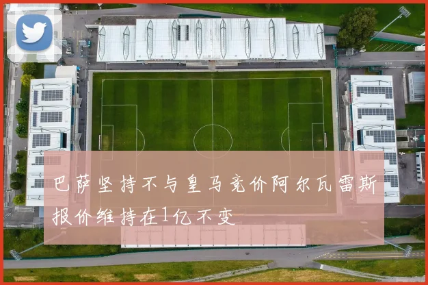 巴萨坚持不与皇马竞价阿尔瓦雷斯报价维持在1亿不变