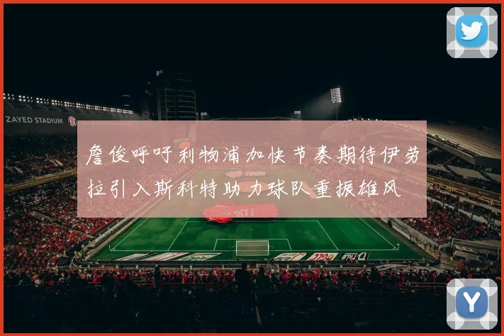 詹俊呼吁利物浦加快节奏期待伊劳拉引入斯科特助力球队重振雄风