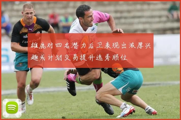 雄鹿对四名潜力后卫表现出浓厚兴趣或计划交易提升选秀顺位