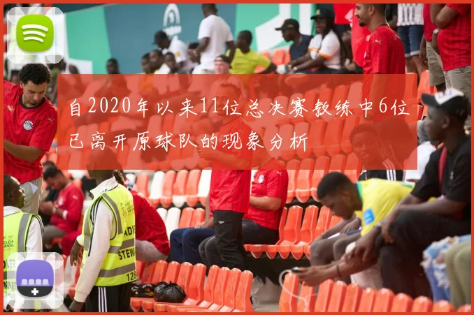 自2020年以来11位总决赛教练中6位已离开原球队的现象分析