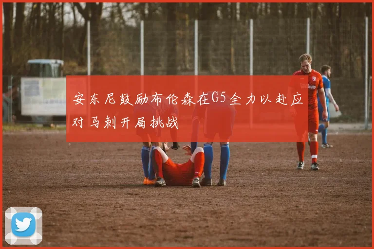 安东尼鼓励布伦森在G5全力以赴应对马刺开局挑战