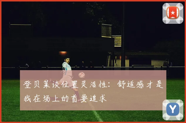 登贝莱谈位置灵活性:舒适感才是我在场上的首要追求