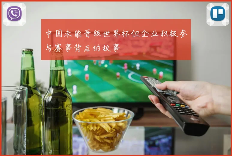 中国未能晋级世界杯但企业积极参与赛事背后的故事