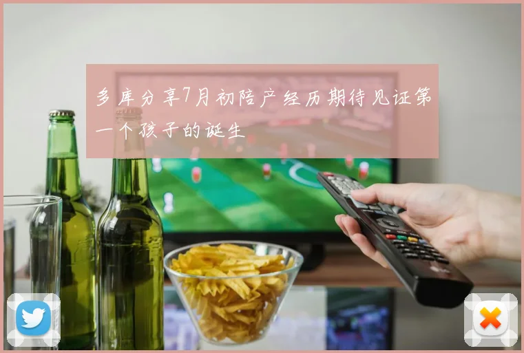 多库分享7月初陪产经历期待见证第一个孩子的诞生