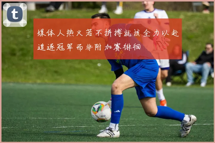 媒体人热火若不拼搏就该全力以赴追逐冠军而非附加赛徘徊
