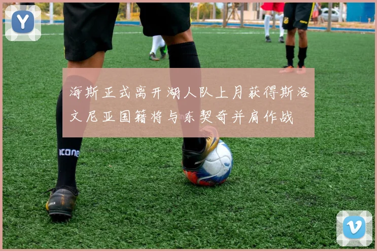 海斯正式离开湖人队上月获得斯洛文尼亚国籍将与东契奇并肩作战